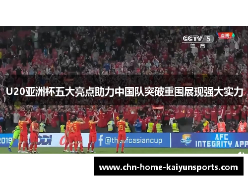 U20亚洲杯五大亮点助力中国队突破重围展现强大实力
