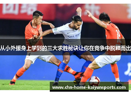 从小外援身上学到的三大求胜秘诀让你在竞争中脱颖而出