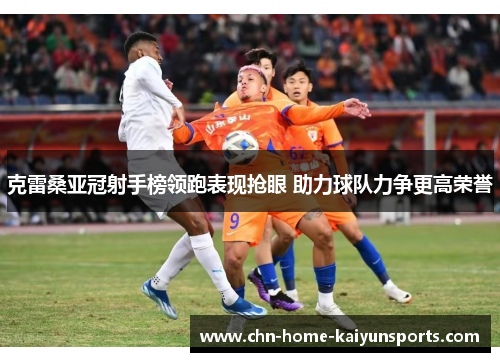 克雷桑亚冠射手榜领跑表现抢眼 助力球队力争更高荣誉
