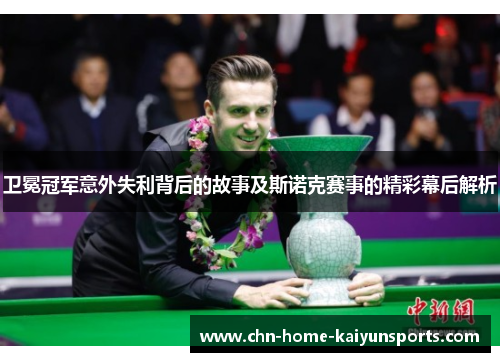 卫冕冠军意外失利背后的故事及斯诺克赛事的精彩幕后解析