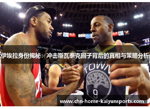 伊埃拉身份揭秘：冲击斯瓦泰克圈子背后的真相与策略分析