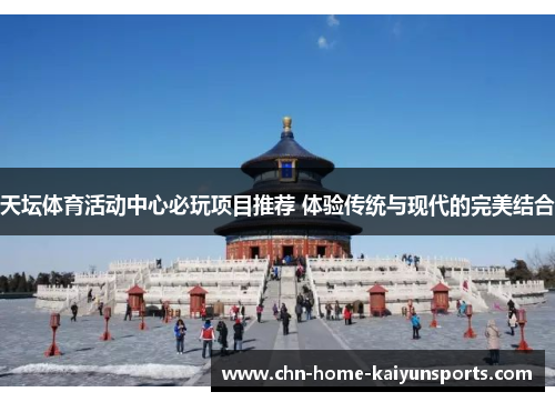 天坛体育活动中心必玩项目推荐 体验传统与现代的完美结合