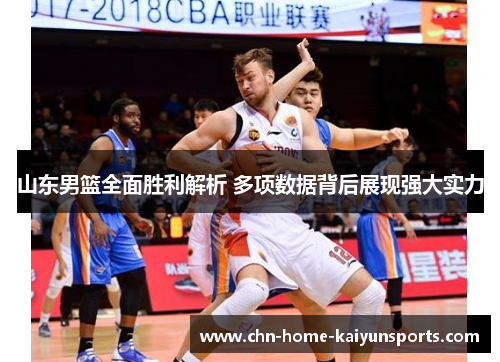 山东男篮全面胜利解析 多项数据背后展现强大实力