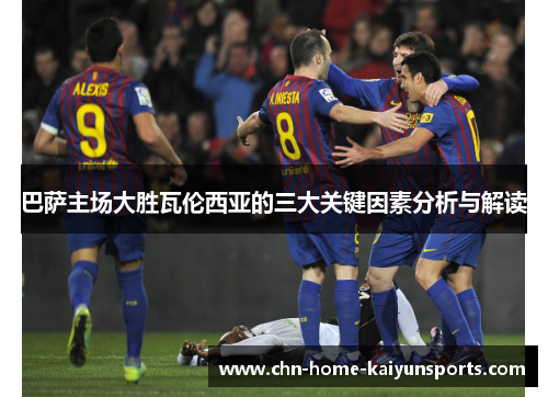 巴萨主场大胜瓦伦西亚的三大关键因素分析与解读