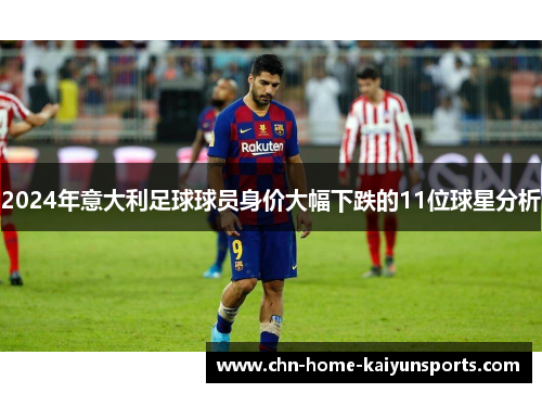 2024年意大利足球球员身价大幅下跌的11位球星分析