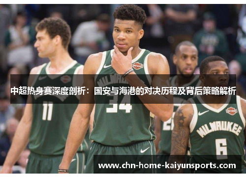 中超热身赛深度剖析：国安与海港的对决历程及背后策略解析