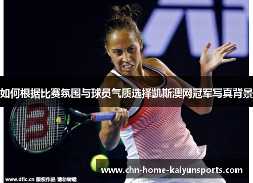 如何根据比赛氛围与球员气质选择凯斯澳网冠军写真背景