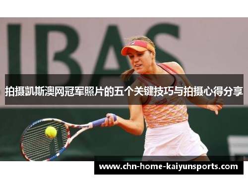 拍摄凯斯澳网冠军照片的五个关键技巧与拍摄心得分享