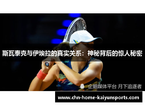 斯瓦泰克与伊埃拉的真实关系：神秘背后的惊人秘密