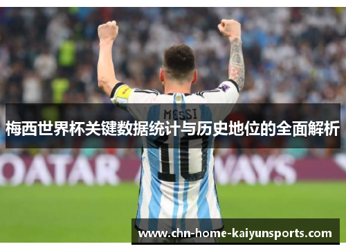 梅西世界杯关键数据统计与历史地位的全面解析