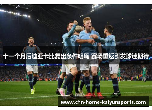 十一个月后迪亚卡比复出条件明确 赛场重返引发球迷期待