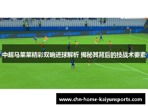 中超马莱莱精彩双响进球解析 揭秘其背后的技战术要素
