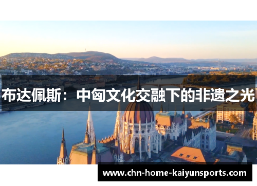 布达佩斯：中匈文化交融下的非遗之光