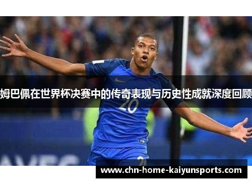 姆巴佩在世界杯决赛中的传奇表现与历史性成就深度回顾