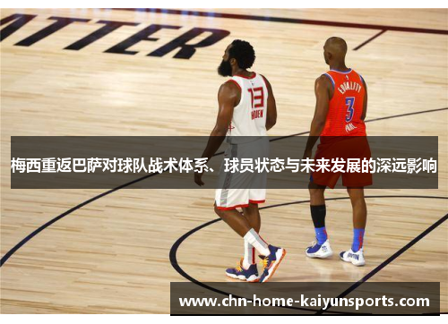 梅西重返巴萨对球队战术体系、球员状态与未来发展的深远影响