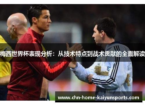 梅西世界杯表现分析：从技术特点到战术贡献的全面解读