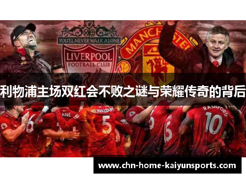 利物浦主场双红会不败之谜与荣耀传奇的背后
