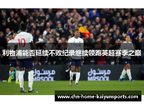 利物浦能否延续不败纪录继续领跑英超赛季之巅