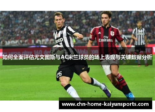 如何全面评估尤文图斯与AC米兰球员的场上表现与关键数据分析