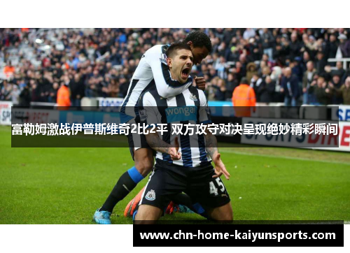 富勒姆激战伊普斯维奇2比2平 双方攻守对决呈现绝妙精彩瞬间