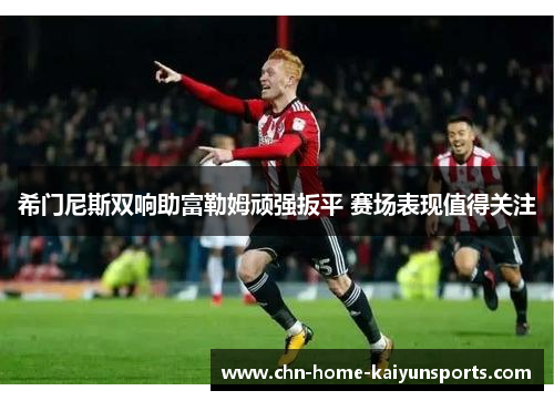 希门尼斯双响助富勒姆顽强扳平 赛场表现值得关注