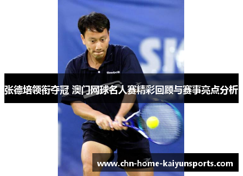 张德培领衔夺冠 澳门网球名人赛精彩回顾与赛事亮点分析