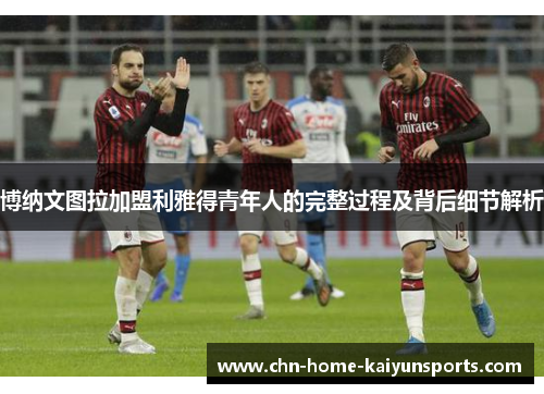 博纳文图拉加盟利雅得青年人的完整过程及背后细节解析