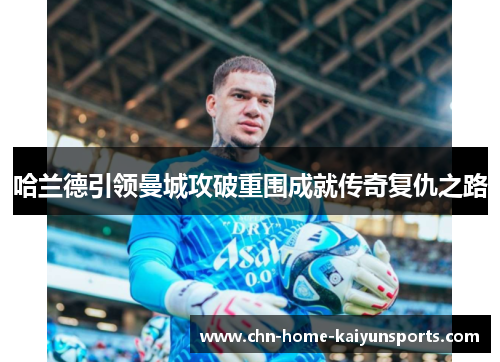 哈兰德引领曼城攻破重围成就传奇复仇之路