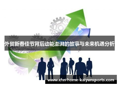 外贸新春佳节背后动能澎湃的故事与未来机遇分析