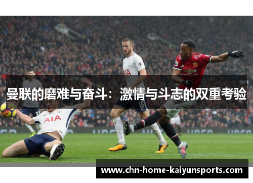 曼联的磨难与奋斗：激情与斗志的双重考验