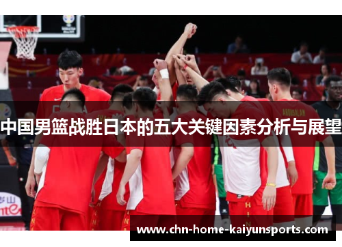 中国男篮战胜日本的五大关键因素分析与展望