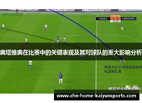 奥塔维奥在比赛中的关键表现及其对球队的重大影响分析