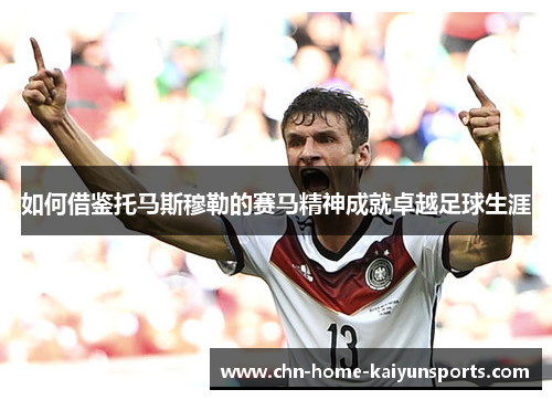 如何借鉴托马斯穆勒的赛马精神成就卓越足球生涯