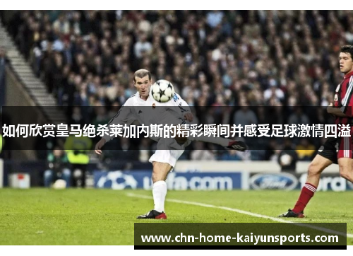 如何欣赏皇马绝杀莱加内斯的精彩瞬间并感受足球激情四溢