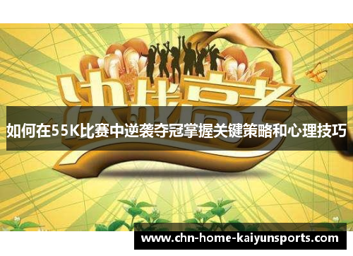 如何在55K比赛中逆袭夺冠掌握关键策略和心理技巧