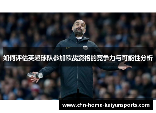 如何评估英超球队参加欧战资格的竞争力与可能性分析
