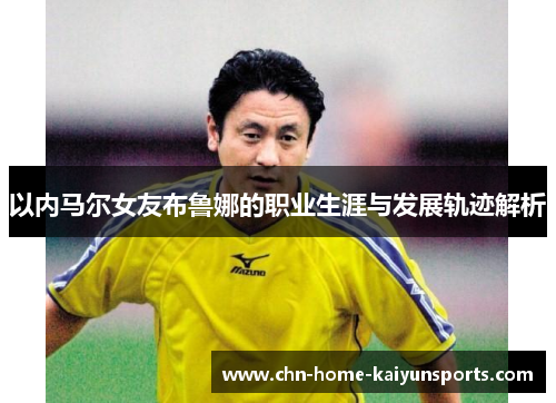 以内马尔女友布鲁娜的职业生涯与发展轨迹解析