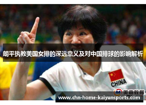 朗平执教美国女排的深远意义及对中国排球的影响解析