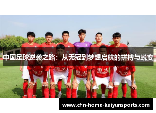 中国足球逆袭之路：从无冠到梦想启航的拼搏与蜕变
