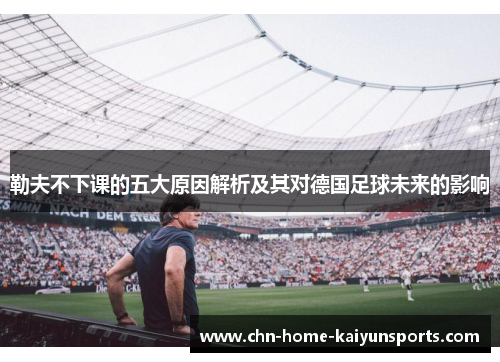 勒夫不下课的五大原因解析及其对德国足球未来的影响