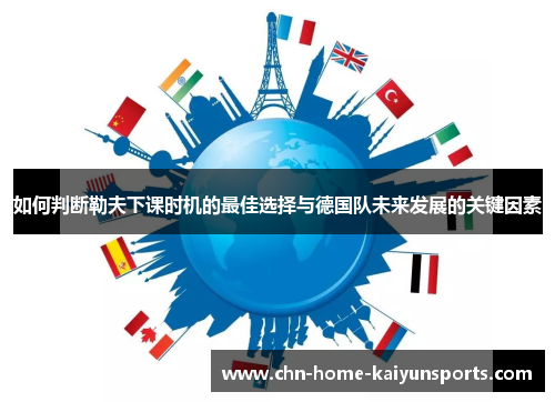 如何判断勒夫下课时机的最佳选择与德国队未来发展的关键因素