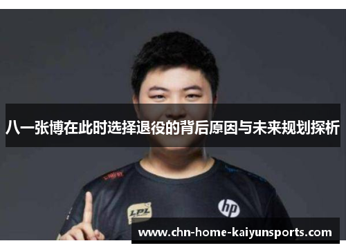八一张博在此时选择退役的背后原因与未来规划探析