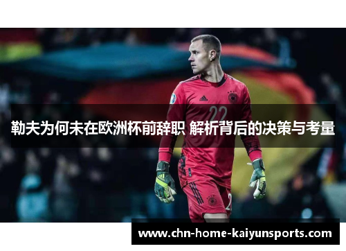 勒夫为何未在欧洲杯前辞职 解析背后的决策与考量