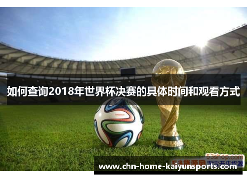 如何查询2018年世界杯决赛的具体时间和观看方式