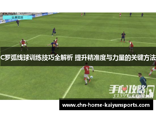 C罗弧线球训练技巧全解析 提升精准度与力量的关键方法