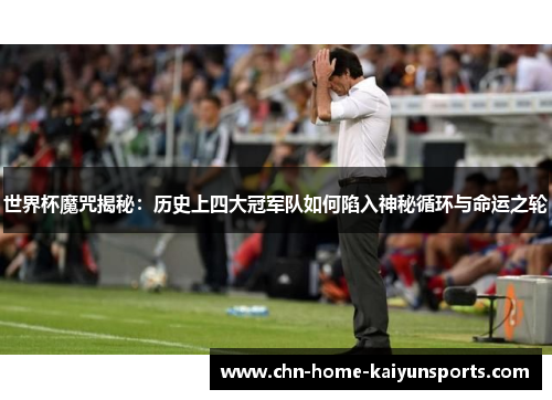 世界杯魔咒揭秘：历史上四大冠军队如何陷入神秘循环与命运之轮