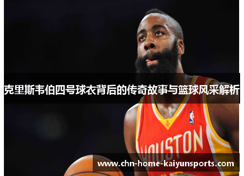 克里斯韦伯四号球衣背后的传奇故事与篮球风采解析