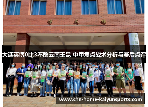 大连英博0比3不敌云南玉昆 中甲焦点战术分析与赛后点评