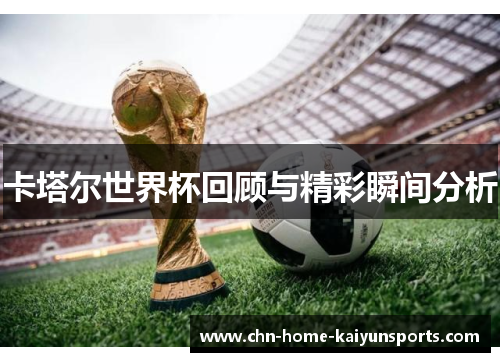 卡塔尔世界杯回顾与精彩瞬间分析