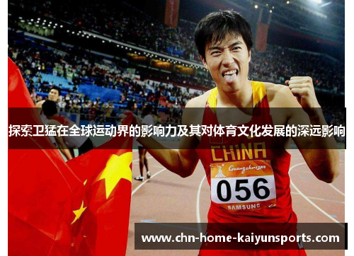 探索卫猛在全球运动界的影响力及其对体育文化发展的深远影响